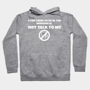 A Fun Thing To Do In The Morning Is Not Talk To Me Hoodie